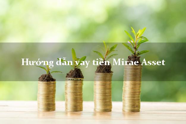 Hướng dẫn vay tiền Mirae Asset lãi suất thấp